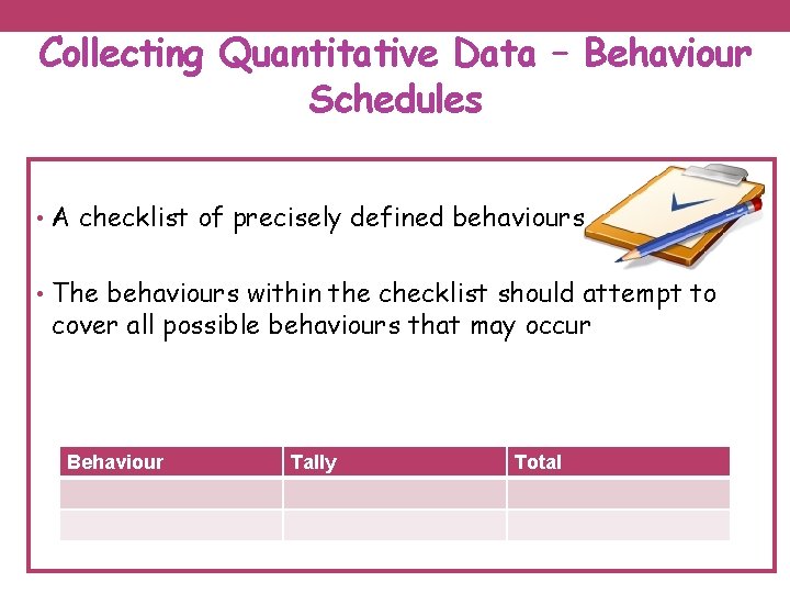 Collecting Quantitative Data – Behaviour Schedules • A checklist of precisely defined behaviours •