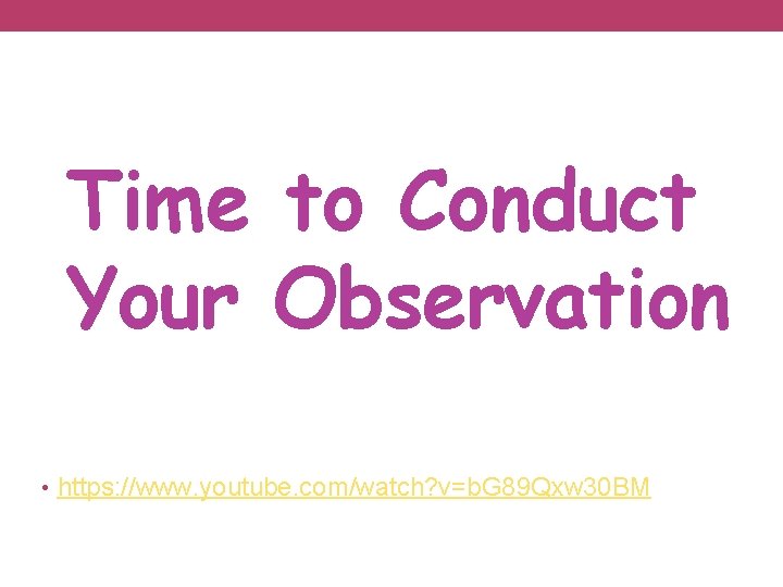 Time to Conduct Your Observation • https: //www. youtube. com/watch? v=b. G 89 Qxw
