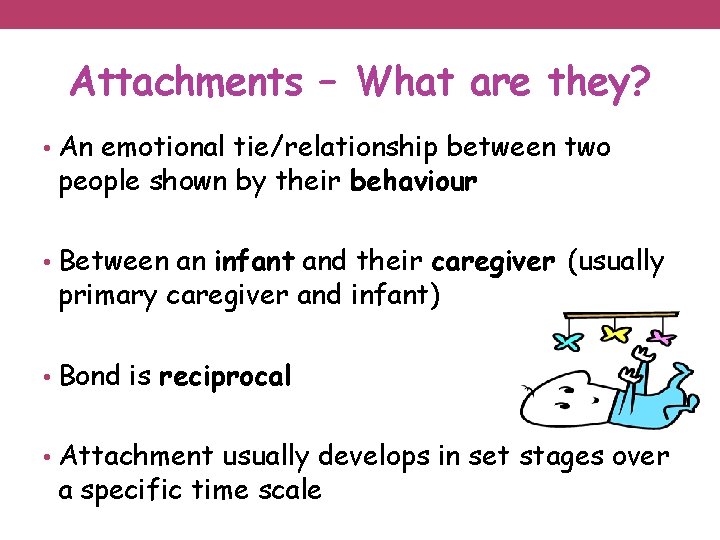 Attachments – What are they? • An emotional tie/relationship between two people shown by