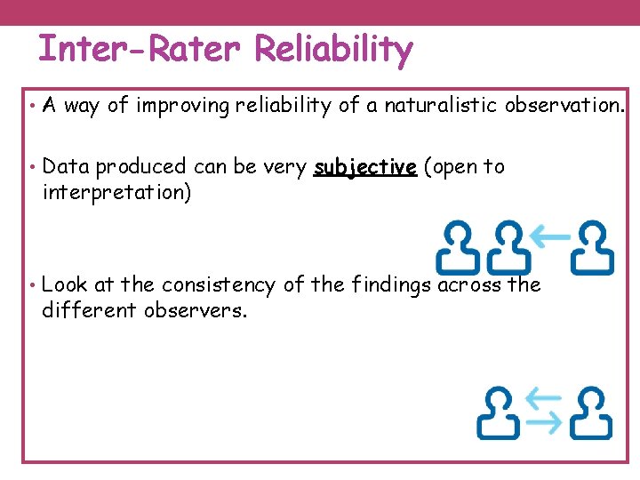 Inter-Rater Reliability • A way of improving reliability of a naturalistic observation. • Data