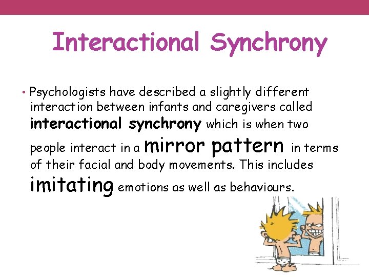 Interactional Synchrony • Psychologists have described a slightly different interaction between infants and caregivers