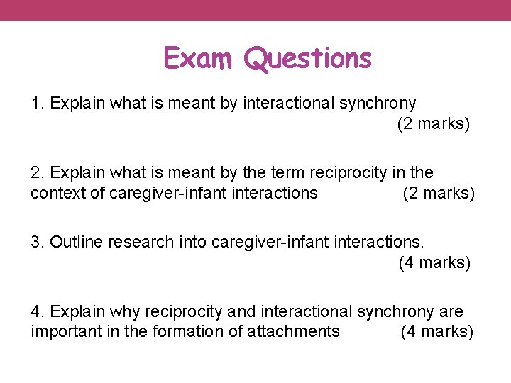 Exam Questions 1. Explain what is meant by interactional synchrony (2 marks) 2. Explain