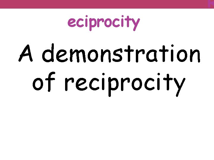 eciprocity A demonstration of reciprocity R 