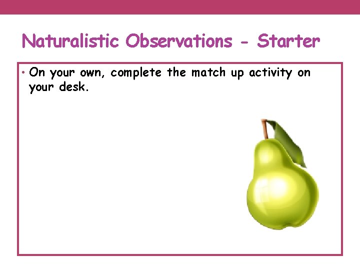 Naturalistic Observations - Starter • On your own, complete the match up activity on