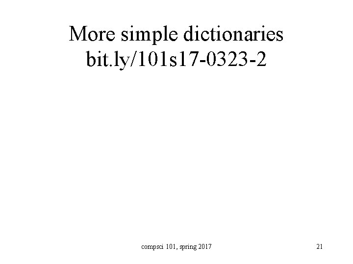 More simple dictionaries bit. ly/101 s 17 -0323 -2 compsci 101, spring 2017 21