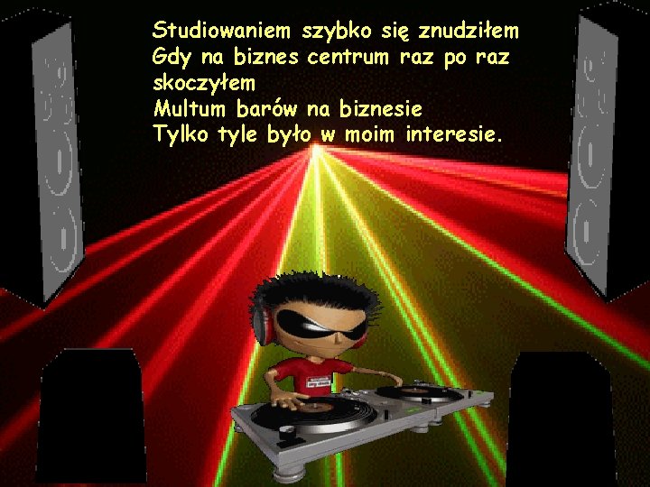 Studiowaniem szybko się znudziłem Gdy na biznes centrum raz po raz skoczyłem Multum barów