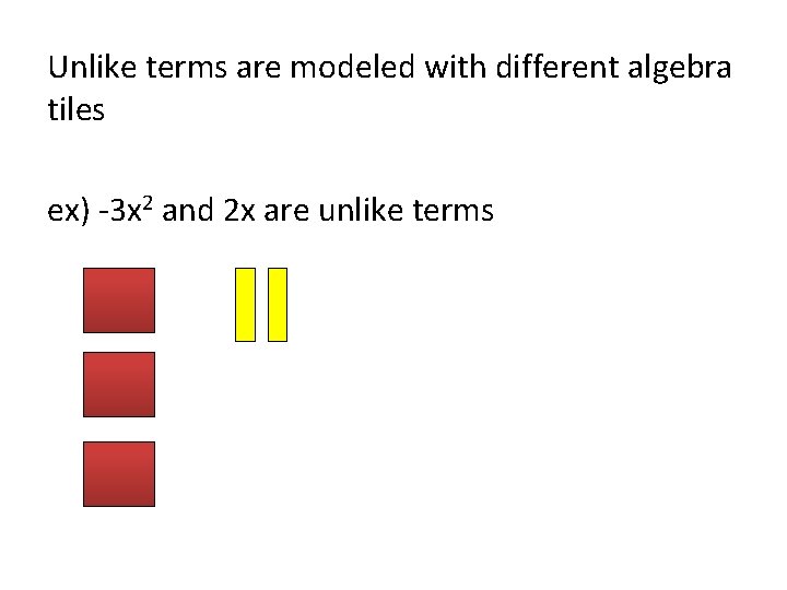 Unlike terms are modeled with different algebra tiles ex) -3 x 2 and 2