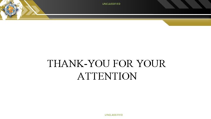 UNCLASSIFIED THANK-YOU FOR YOUR ATTENTION UNCLASSIFIED 