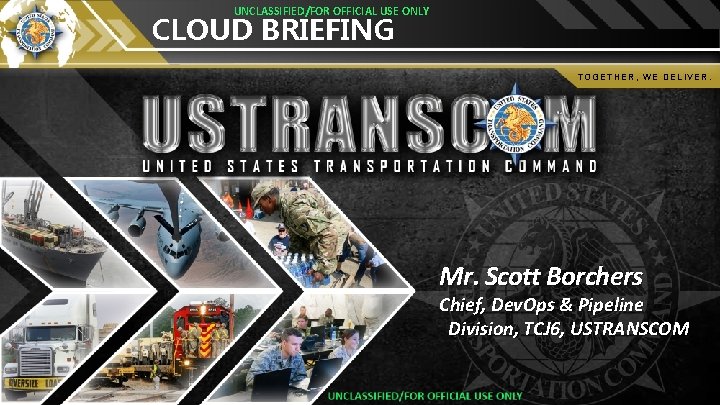 UNCLASSIFIED/FOR OFFICIAL USE ONLY CLOUD BRIEFING TOGETHER, WE DELIVER. Mr. Scott Borchers Chief, Dev.