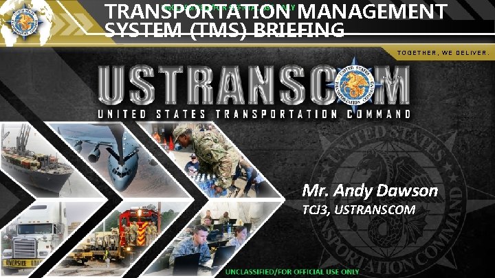 UNCLASSIFIED/FOR OFFICIAL USE ONLY TRANSPORTATION MANAGEMENT SYSTEM (TMS) BRIEFING TOGETHER, WE DELIVER. Mr. Andy