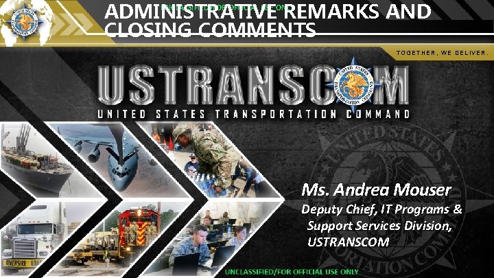 UNCLASSIFIED/FOR OFFICIAL USE ONLY ADMINISTRATIVE REMARKS AND CLOSING COMMENTS TOGETHER, WE DELIVER. Ms. Andrea