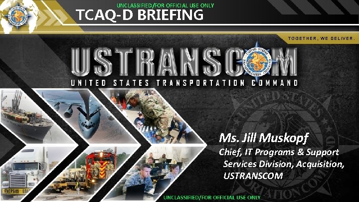 UNCLASSIFIED/FOR OFFICIAL USE ONLY TCAQ-D BRIEFING TOGETHER, WE DELIVER. Ms. Jill Muskopf Chief, IT