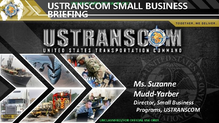 USTRANSCOM SMALL BUSINESS BRIEFING UNCLASSIFIED/FOR OFFICIAL USE ONLY TOGETHER, WE DELIVER. Ms. Suzanne Mudd-Yarber