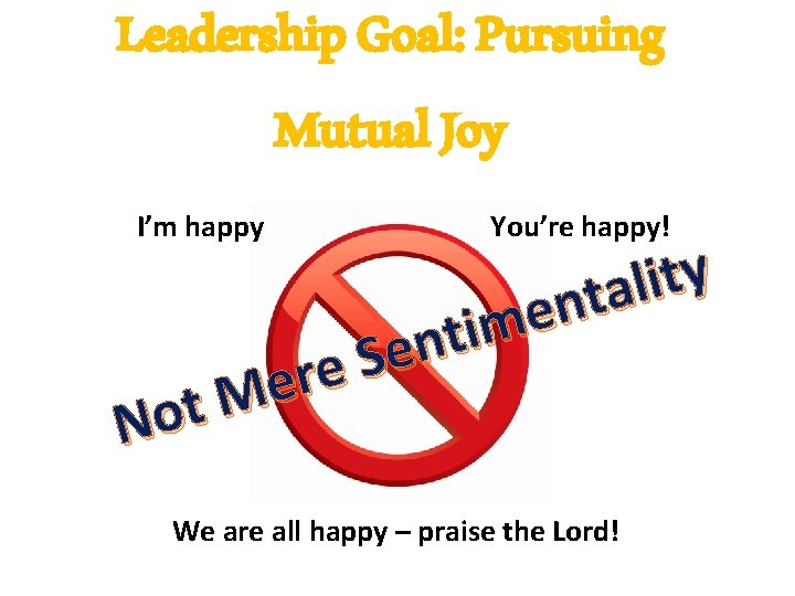 Leadership Goal: Pursuing Mutual Joy I’m happy e r e M t No You’re