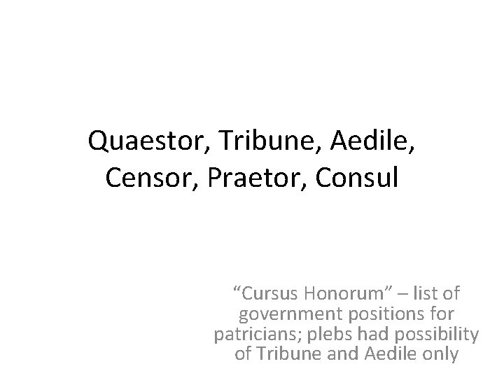 Quaestor, Tribune, Aedile, Censor, Praetor, Consul “Cursus Honorum” – list of government positions for