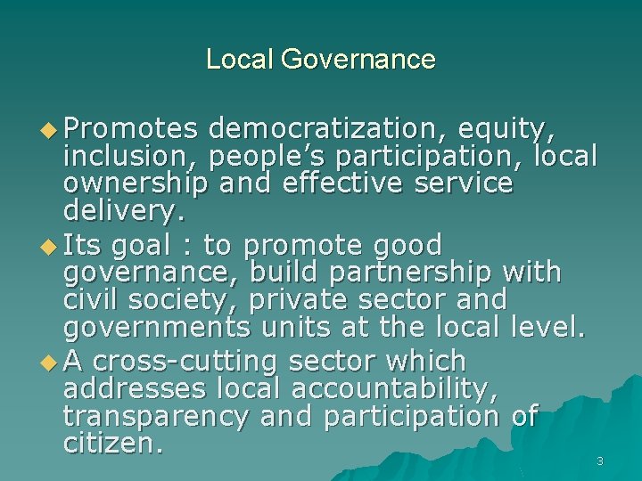 Local Governance u Promotes democratization, equity, inclusion, people’s participation, local ownership and effective service