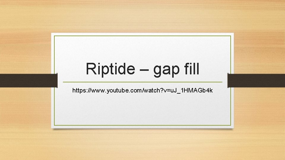 Riptide – gap fill https: //www. youtube. com/watch? v=u. J_1 HMAGb 4 k 