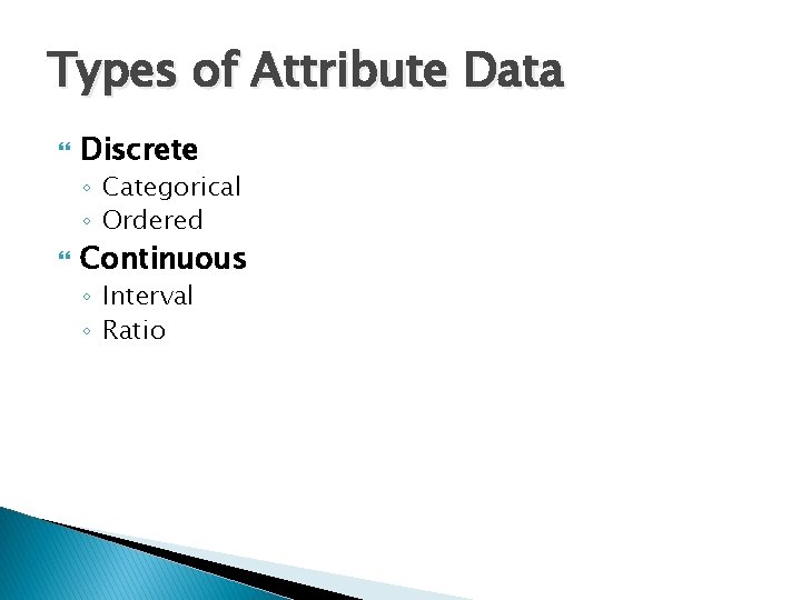 Types of Attribute Data Discrete ◦ Categorical ◦ Ordered Continuous ◦ Interval ◦ Ratio