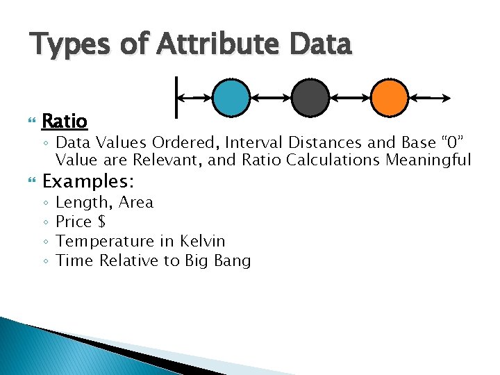 Types of Attribute Data Ratio ◦ Data Values Ordered, Interval Distances and Base “