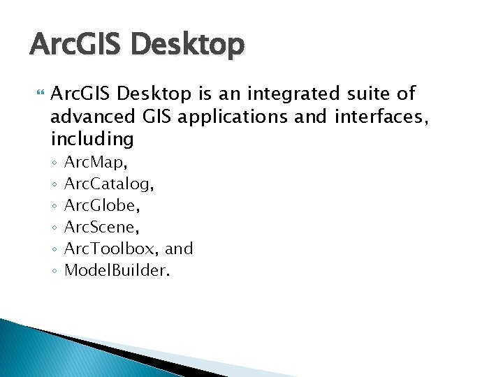 Arc. GIS Desktop is an integrated suite of advanced GIS applications and interfaces, including