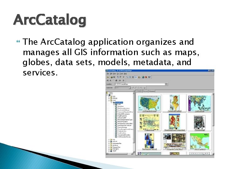 Arc. Catalog The Arc. Catalog application organizes and manages all GIS information such as