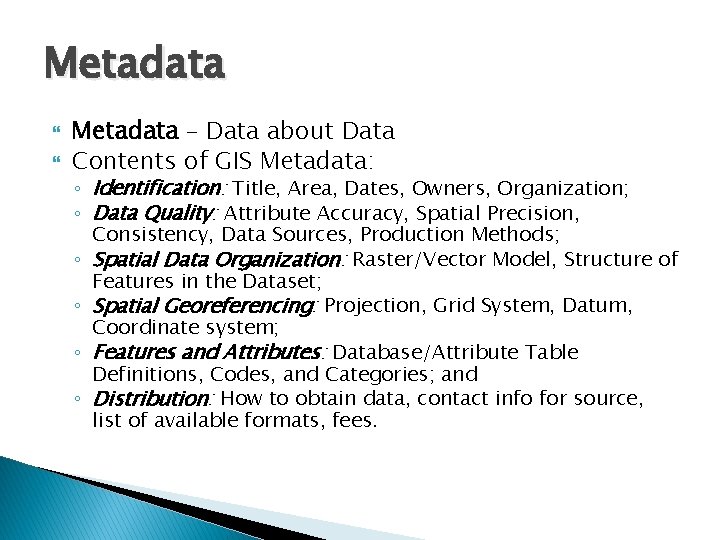 Metadata – Data about Data Contents of GIS Metadata: ◦ Identification: Title, Area, Dates,