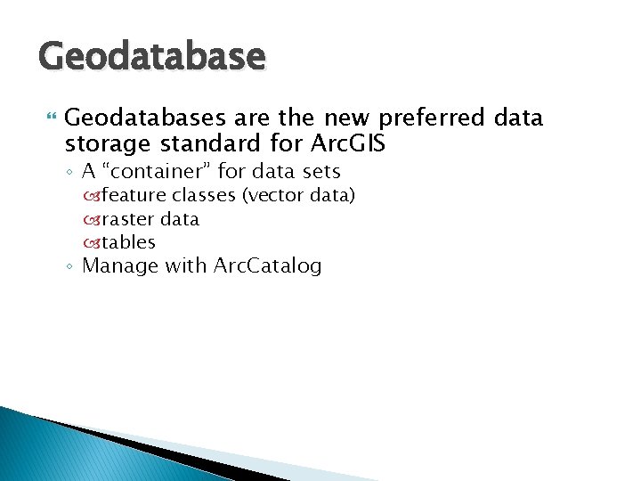 Geodatabase Geodatabases are the new preferred data storage standard for Arc. GIS ◦ A