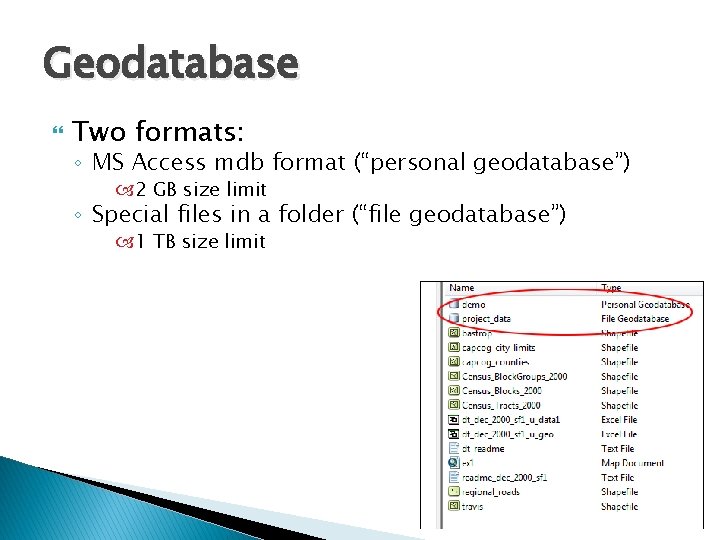 Geodatabase Two formats: ◦ MS Access mdb format (“personal geodatabase”) 2 GB size limit