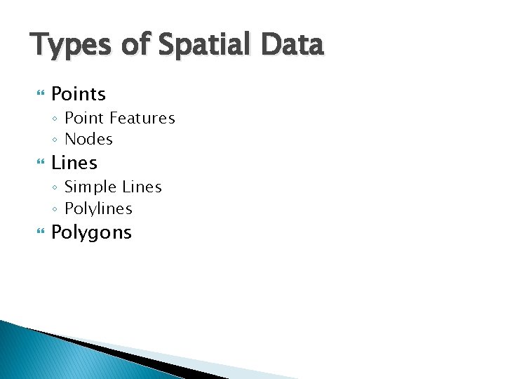 Types of Spatial Data Points ◦ Point Features ◦ Nodes Lines ◦ Simple Lines