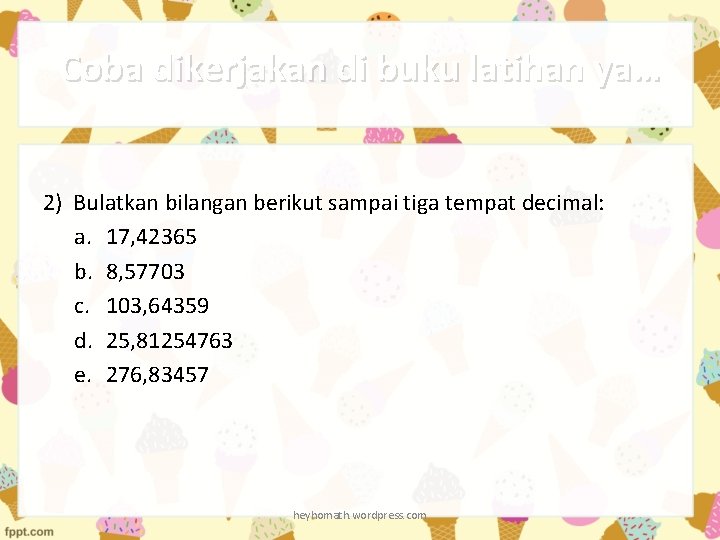 Coba dikerjakan di buku latihan ya… 2) Bulatkan bilangan berikut sampai tiga tempat decimal: