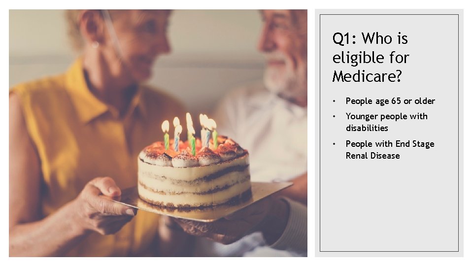 Q 1: Who is eligible for Medicare? • People age 65 or older •