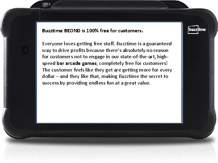 Buzztime BEOND is 100% free for customers. Everyone loves getting free stuff. Buzztime is
