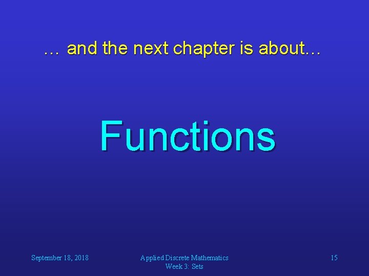 … and the next chapter is about… Functions September 18, 2018 Applied Discrete Mathematics