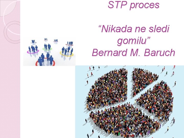 STP proces “Nikada ne sledi gomilu” Bernard M. Baruch 