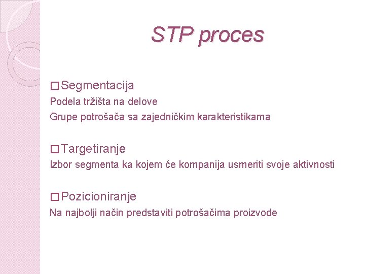 STP proces � Segmentacija Podela tržišta na delove Grupe potrošača sa zajedničkim karakteristikama �