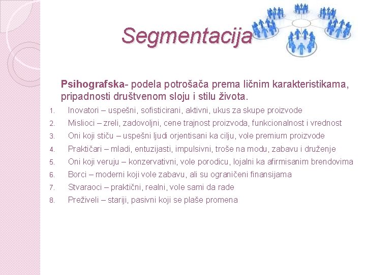 Segmentacija Psihografska- podela potrošača prema ličnim karakteristikama, pripadnosti društvenom sloju i stilu života. 1.