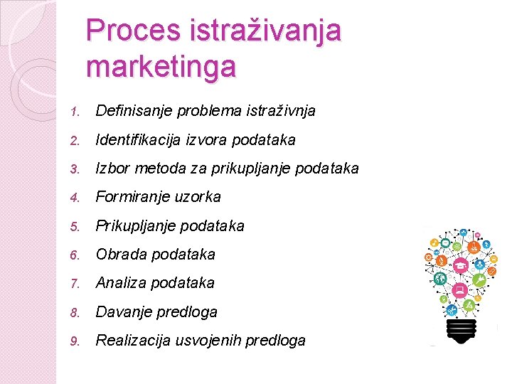 Proces istraživanja marketinga 1. Definisanje problema istraživnja 2. Identifikacija izvora podataka 3. Izbor metoda