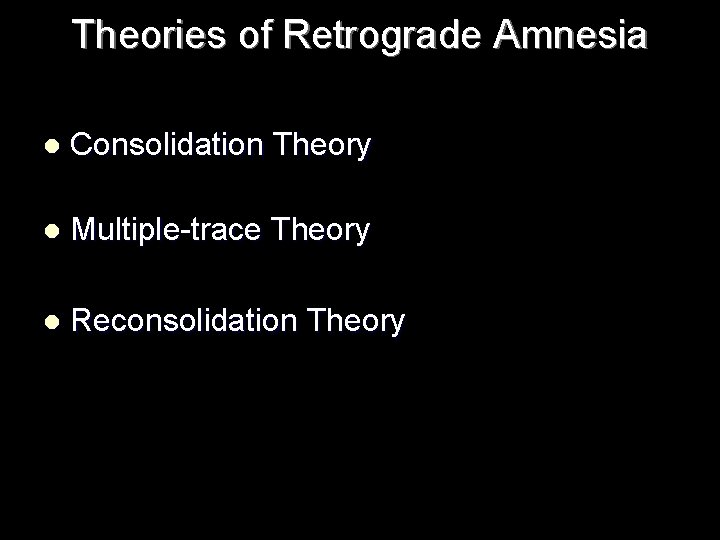 Theories of Retrograde Amnesia l Consolidation Theory l Multiple-trace Theory l Reconsolidation Theory 