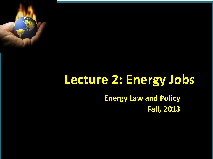 Lecture 2: Energy Jobs Energy Law and Policy Fall, 2013 