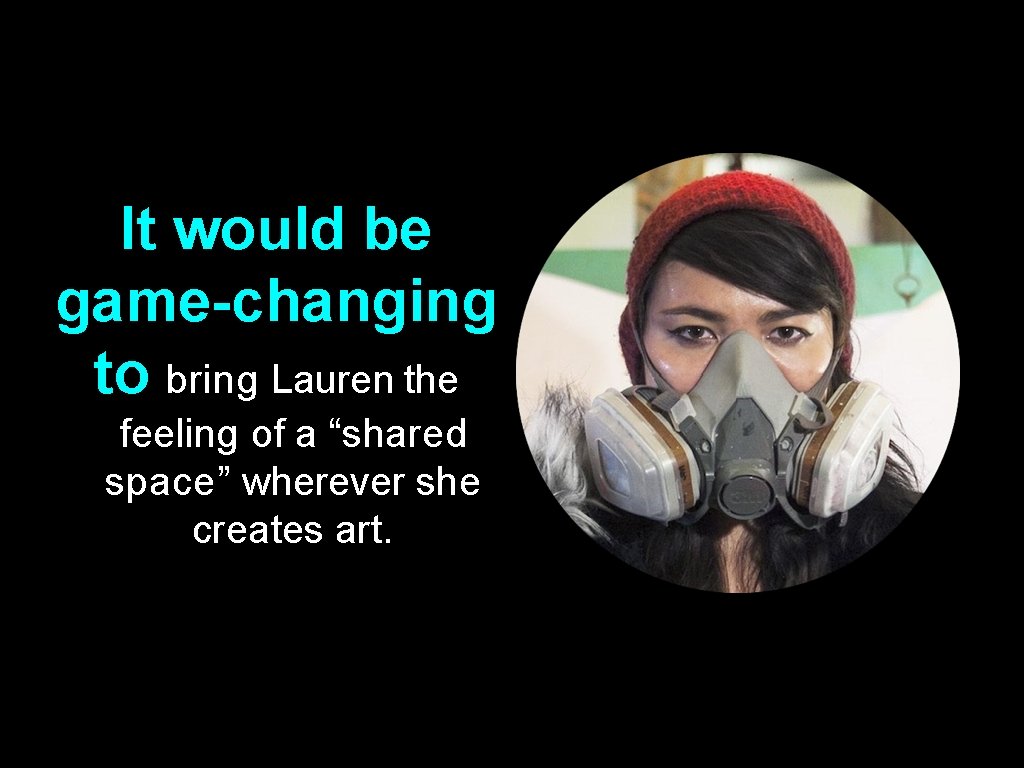 It would be game-changing to bring Lauren the feeling of a “shared space” wherever