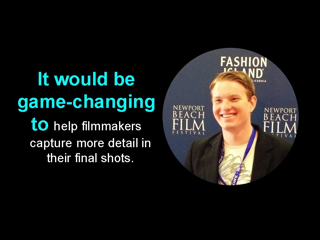 It would be game-changing to help filmmakers capture more detail in their final shots.