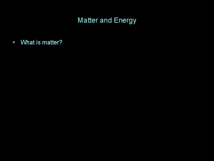 Matter and Energy • What is matter? 