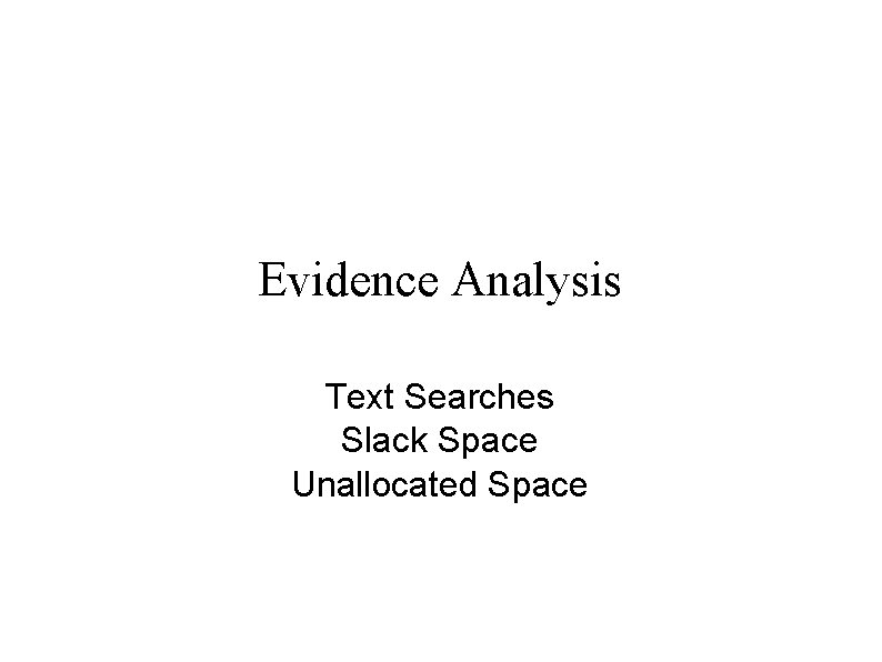 Evidence Analysis Text Searches Slack Space Unallocated Space Evidence Analysis Text Searches Slack Space Unallocated Space