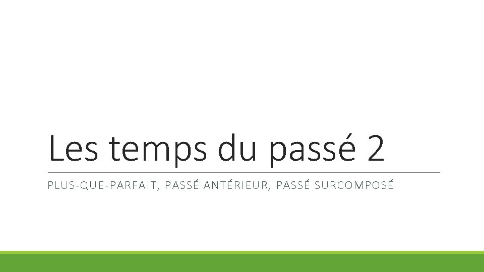 Les temps du passé 2 PLUS-QUE-PARFAIT, PASSÉ ANTÉRIEUR, PASSÉ SURCOMPOSÉ 