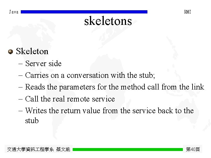 Java skeletons RMI Skeleton - Server side - Carries on a conversation with the