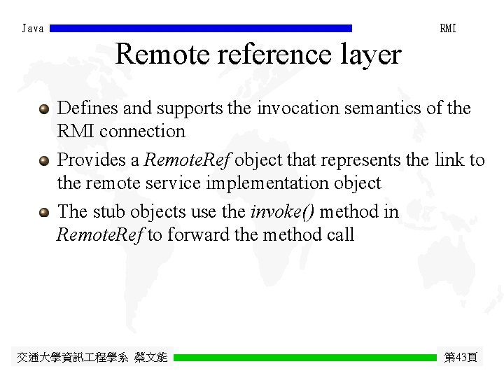 Java RMI Remote reference layer Defines and supports the invocation semantics of the RMI