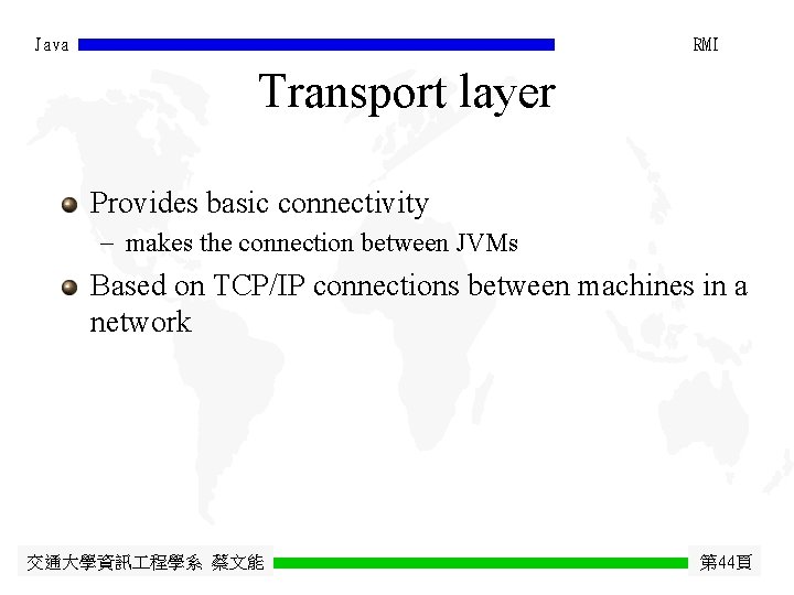 Java RMI Transport layer Provides basic connectivity - makes the connection between JVMs Based