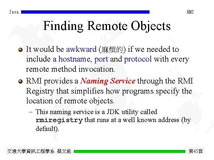 Java RMI Finding Remote Objects It would be awkward (麻煩的) if we needed to