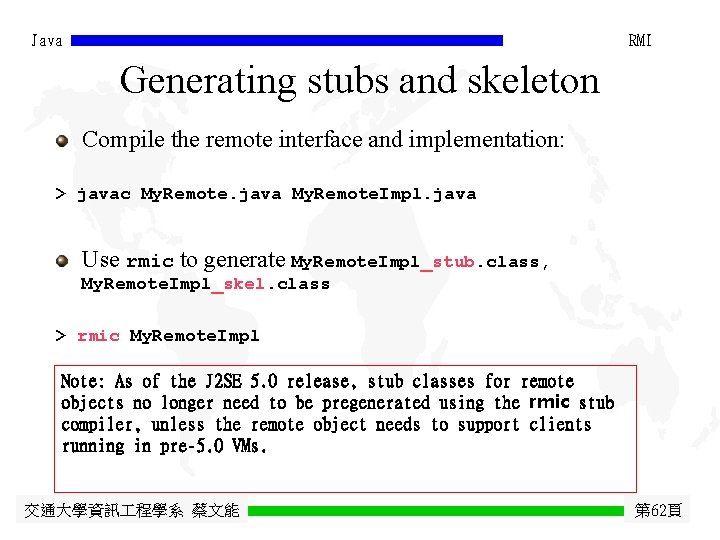 Java RMI Generating stubs and skeleton Compile the remote interface and implementation: > javac