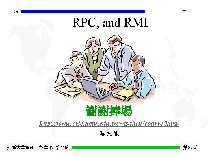 Java RMI RPC, and RMI 謝謝捧場 http: //www. csie. nctu. edu. tw/~tsaiwn/course/java/ 蔡文能 交通大學資訊